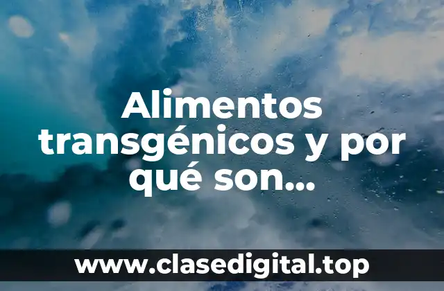 Alimentos transgénicos y por qué son transgénicos