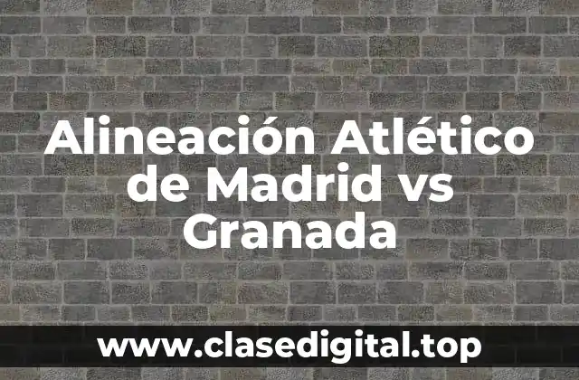 Alineación Atlético de Madrid vs Granada