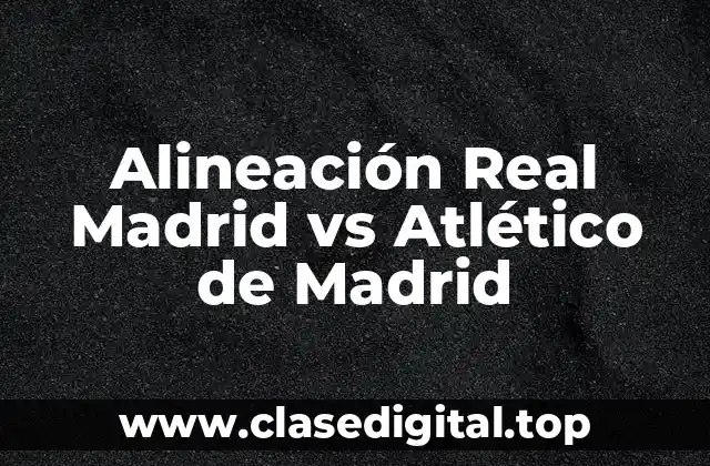 Alineación Real Madrid vs Atlético de Madrid