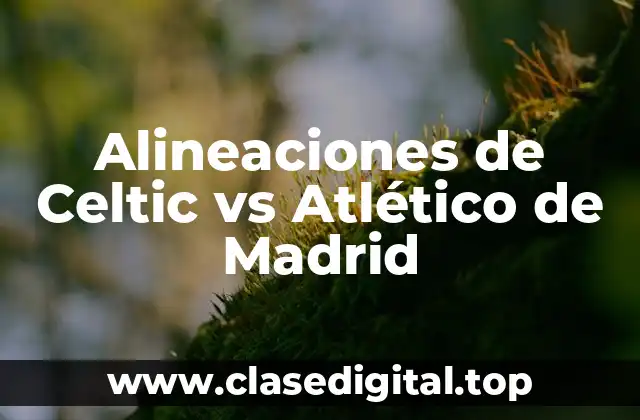 Alineaciones de Celtic vs Atlético de Madrid