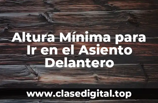 ¿Cuál es la Altura Mínima para Ir en el Asiento Delantero?
