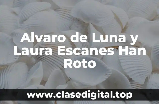 Alvaro de Luna y Laura Escanes Han Roto