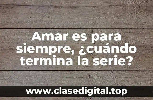 Amar es para siempre, ¿cuándo termina la serie?