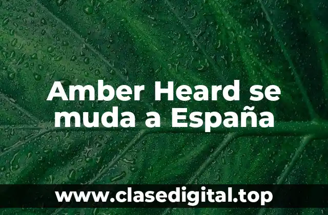 ¿Por qué Amber Heard eligió España como su nuevo hogar?