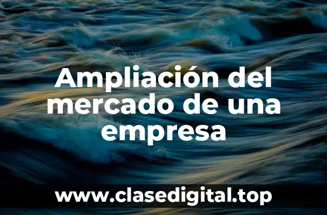 Ejemplos de ampliación del mercado de una empresa