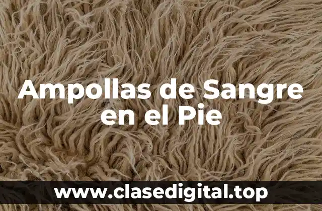 Causas de las Ampollas de Sangre en el Pie