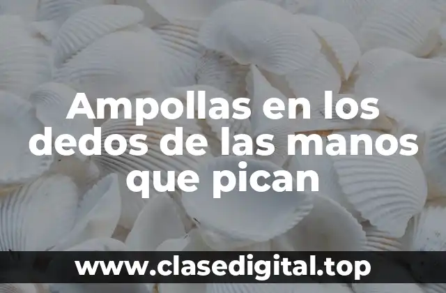 Ampollas en los dedos de las manos que pican
