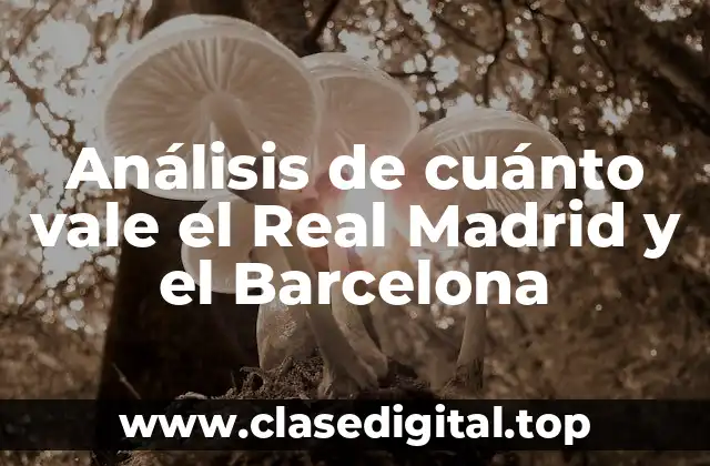 Análisis de cuánto vale el Real Madrid y el Barcelona