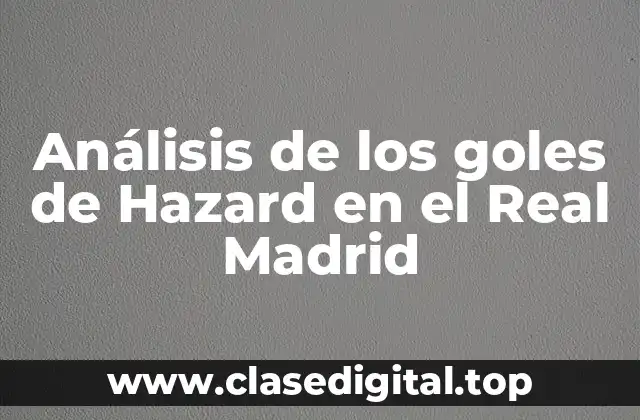 Análisis de los goles de Hazard en el Real Madrid