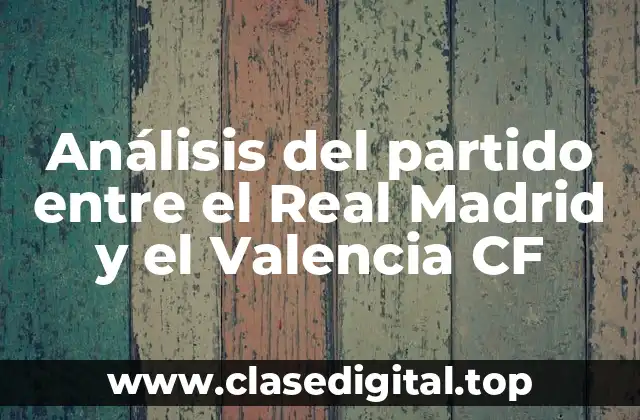 Análisis del partido entre el Real Madrid y el Valencia CF