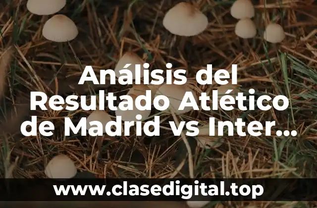 Análisis del Resultado Atlético de Madrid vs Inter de Milán en la Champions League