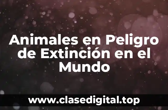 ¿Cuáles son los Animales en Peligro de Extinción en el Mundo?