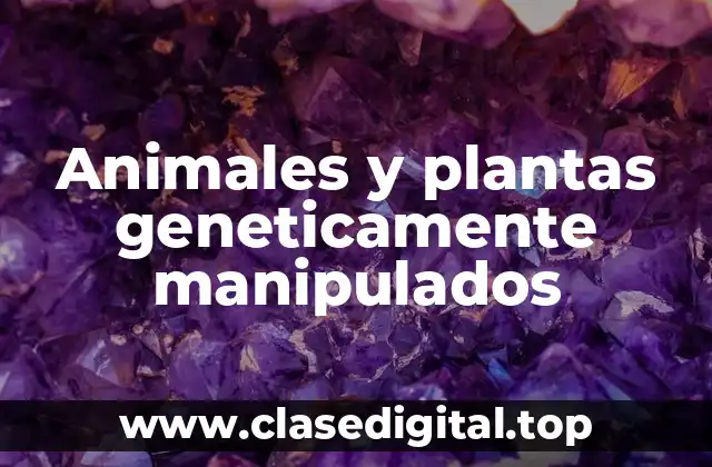 Animales y plantas geneticamente manipulados