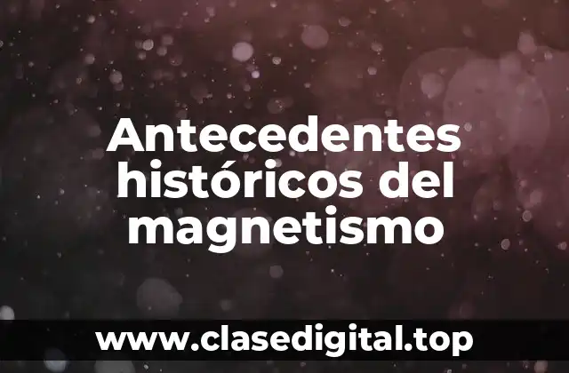 Ejemplos de antecedentes históricos del magnetismo