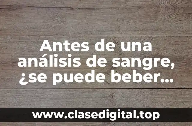 Antes de una análisis de sangre, ¿se puede beber agua?