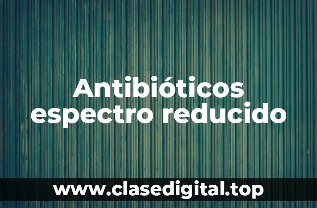Antibióticos espectro reducido