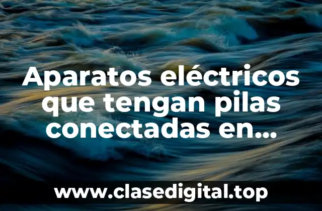 Aparatos eléctricos que tengan pilas conectadas en paralelas