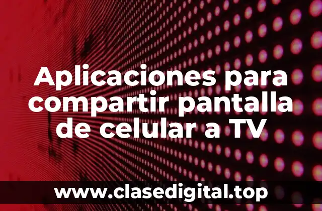 Aplicaciones para compartir pantalla de celular a TV