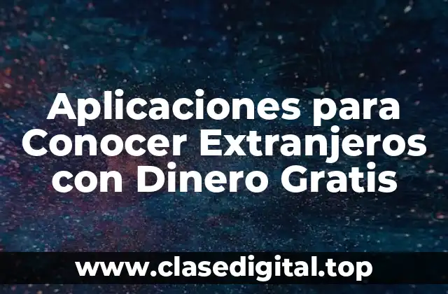 Aplicaciones para Conocer Extranjeros con Dinero Gratis