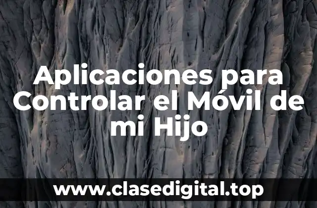 Aplicaciones para Controlar el Móvil de mi Hijo