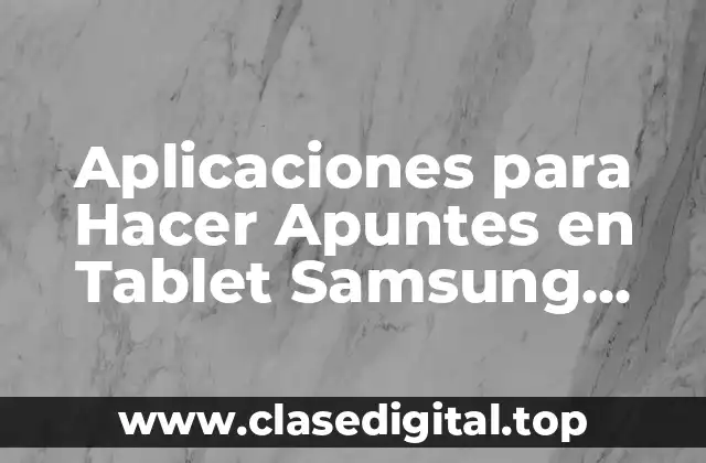 ¿Cuáles son las Ventajas de Utilizar Aplicaciones para Hacer Apuntes en Tablet Samsung?