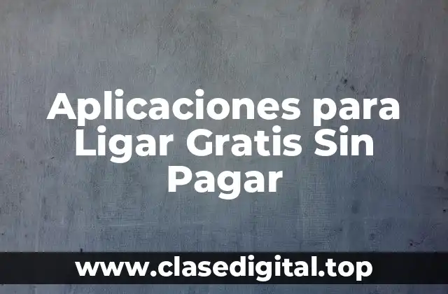 Ventajas de las Aplicaciones para Ligar Gratis Sin Pagar