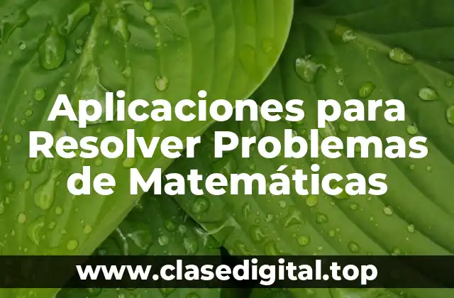 ¿Cuáles son las Ventajas de las Aplicaciones para Resolver Problemas de Matemáticas?