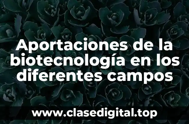 Aportaciones de la biotecnología en los diferentes campos