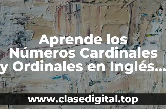 Aprende los Números Cardinales y Ordinales en Inglés de Forma Fácil