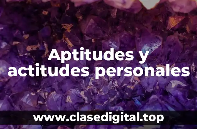 Ejemplos de aptitudes y actitudes personales