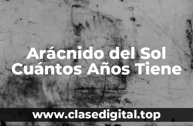 Arácnido del Sol Cuántos Años Tiene