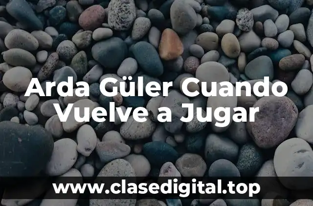 Arda Güler Cuando Vuelve a Jugar