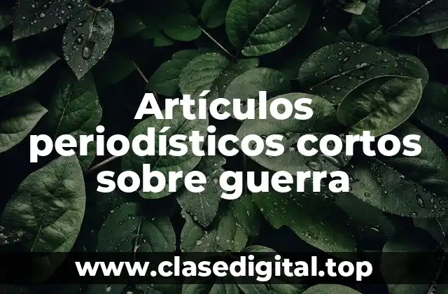 Artículos periodísticos cortos sobre guerra