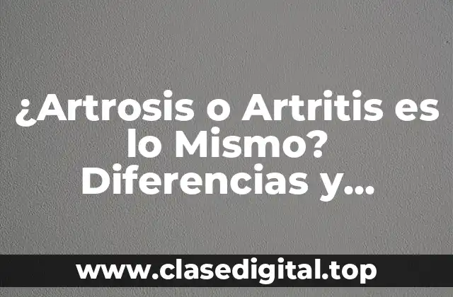 ¿Artrosis o Artritis es lo Mismo? Diferencias y Similitudes entre estas Dos Condiciones Médicas