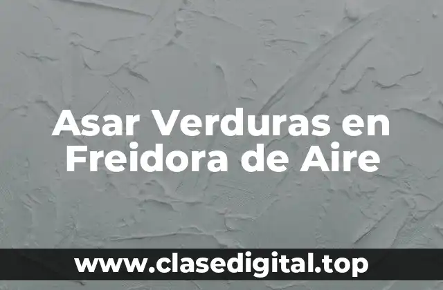 Asar Verduras en Freidora de Aire