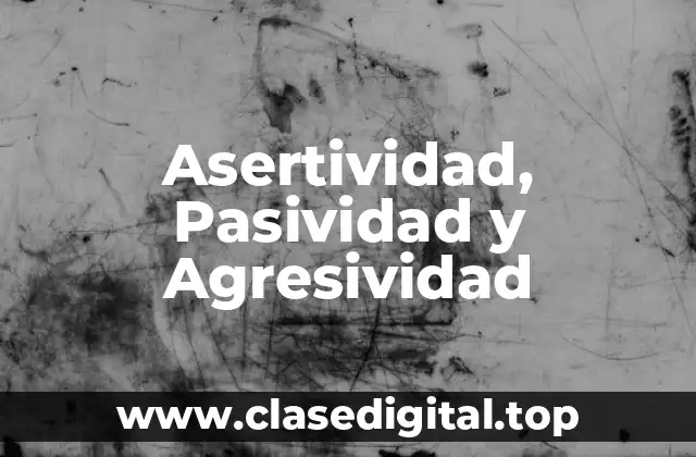 Asertividad, Pasividad y Agresividad