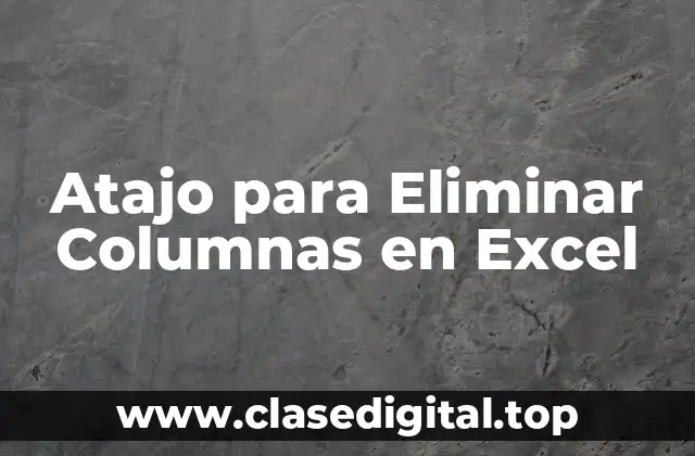 Atajo para Eliminar Columnas en Excel