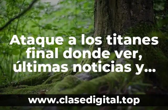 Ataque a los titanes final donde ver, últimas noticias y streaming