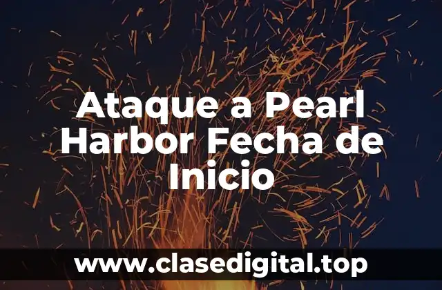 Ataque a Pearl Harbor Fecha de Inicio