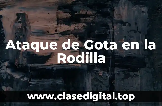 Ataque de Gota en la Rodilla