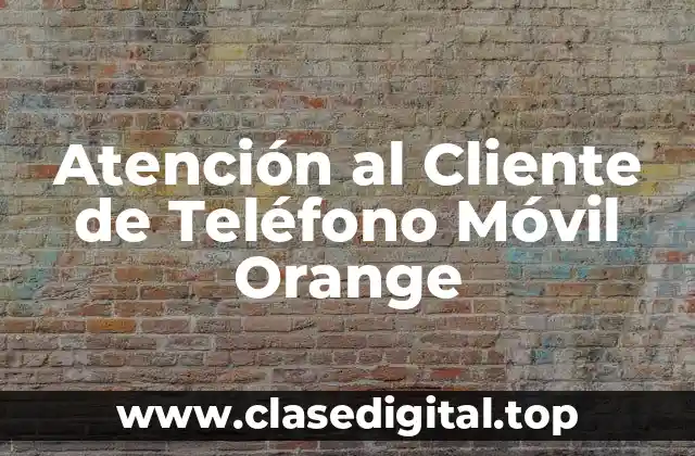 ¿Qué es la Atención al Cliente de Teléfono Móvil Orange?