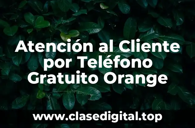 ¿Qué es la Atención al Cliente por Teléfono Gratuito de Orange?