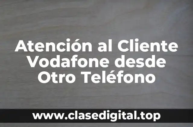 Atención al Cliente Vodafone desde Otro Teléfono