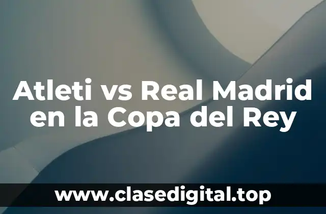 Atleti vs Real Madrid en la Copa del Rey