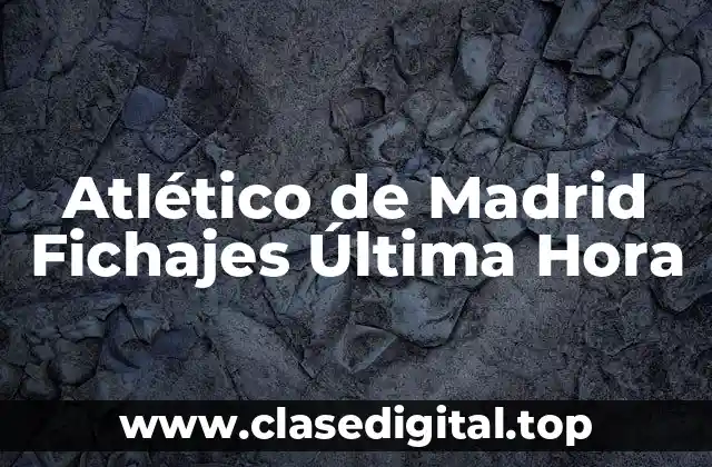 Atlético de Madrid Fichajes Última Hora