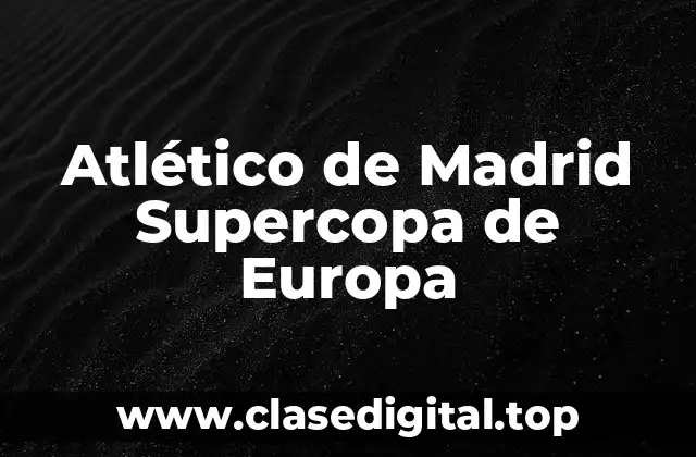 Orígenes del Atlético de Madrid y su Participación en la Supercopa de Europa