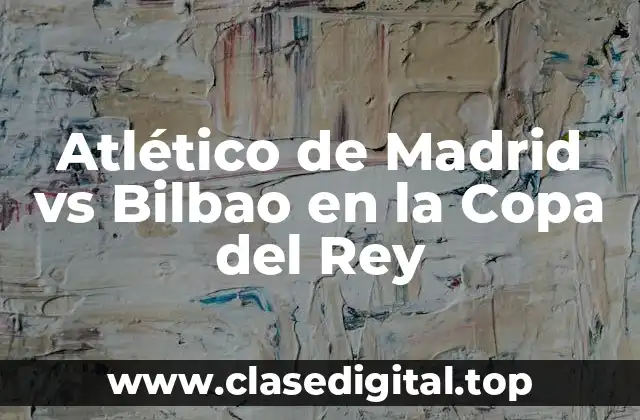 Atlético de Madrid vs Bilbao en la Copa del Rey