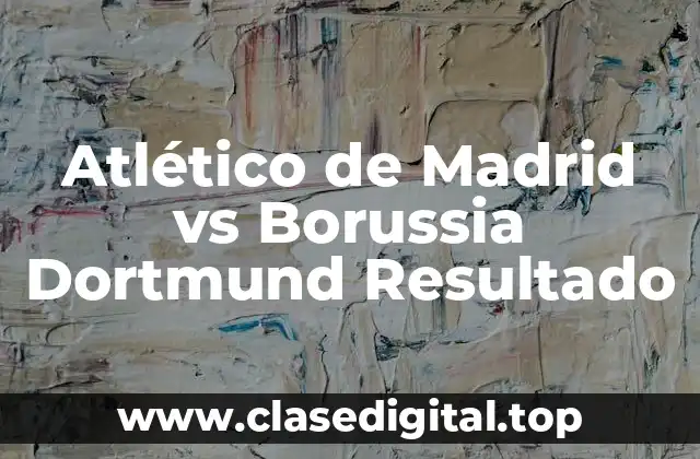 Atlético de Madrid vs Borussia Dortmund Resultado