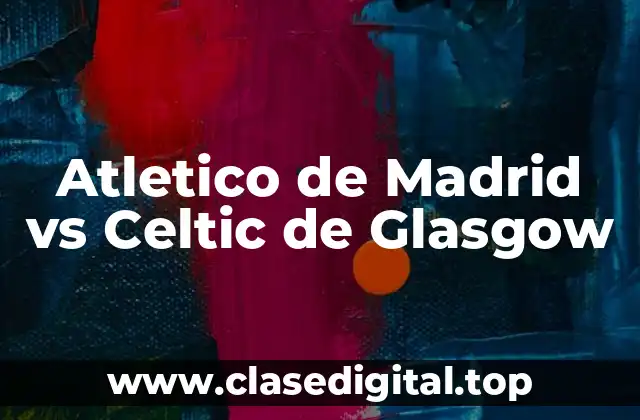 Orígenes y historia de Atletico de Madrid y Celtic de Glasgow