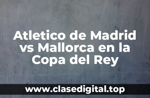 Atletico de Madrid vs Mallorca en la Copa del Rey
